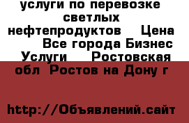 услуги по перевозке светлых нефтепродуктов  › Цена ­ 30 - Все города Бизнес » Услуги   . Ростовская обл.,Ростов-на-Дону г.